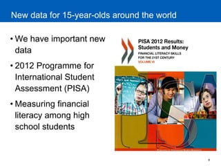 8 
New data for 15-year-olds around the world 
•We have important new data 
•2012 Programme for International Student Assessment (PISA) 
•Measuring financial literacy among high school students  