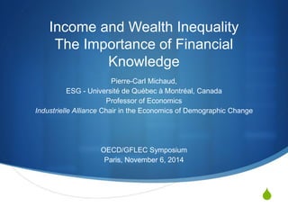S 
Income and Wealth Inequality The Importance of Financial Knowledge 
Pierre-Carl Michaud, 
ESG - Université de Québec à ...