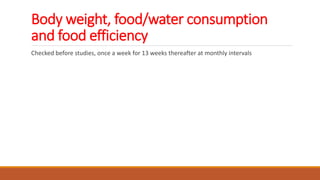 Body weight, food/water consumption
and food efficiency
Checked before studies, once a week for 13 weeks thereafter at monthly intervals
 
