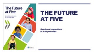 TheFuture
at Five
GENDERED ASPIRATIONS
OFFIVE-YEAR-OLDS
1
THE FUTURE
AT FIVE
Gendered aspirations
of five-year-olds
 