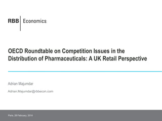 OECD Roundtable on Competition Issues in the
Distribution of Pharmaceuticals: A UK Retail Perspective
Adrian.Majumdar@rbbecon.com
Adrian Majumdar
Paris, 28 February, 2014
 