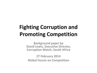 Fighting Corruption and
Promoting Competition
Background paper by
David Lewis, Executive Director,
Corruption Watch, South Africa

27 February 2014
Global Forum on Competition

 