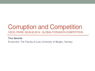 Corruption and Competition
OECD, PARIS 28-29.02.2014: GLOBAL FORUM ON COMPETITION
Tina Søreide
Economist, The Faculty of Law, University of Bergen, Norway

 