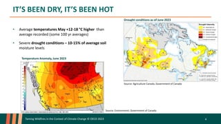 IT’S BEEN DRY, IT’S BEEN HOT
Taming Wildfires in the Context of Climate Change © OECD 2023 4
• Average temperatures May +12-18 °C higher than
average recorded (some 100 yr averages)
• Severe drought conditions – 10-15% of average soil
moisture levels
Drought conditions as of June 2023
Source: Agriculture Canada, Government of Canada
Temperature Anomaly, June 2023
Source: Environment, Government of Canada
 