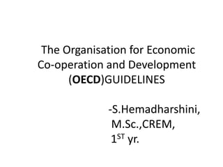The Organisation for Economic
Co-operation and Development
(OECD)GUIDELINES
-S.Hemadharshini,
M.Sc.,CREM,
1ST yr.
 