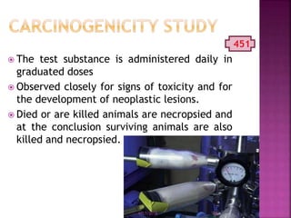  The test substance is administered daily in
graduated doses
 Observed closely for signs of toxicity and for
the development of neoplastic lesions.
 Died or are killed animals are necropsied and
at the conclusion surviving animals are also
killed and necropsied.
451
4/17/2018 36
 
