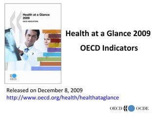 Health at a Glance 2009
                           OECD Indicators



Released on December 8, 2009
http://www.oecd.org/health/healthataglance
 