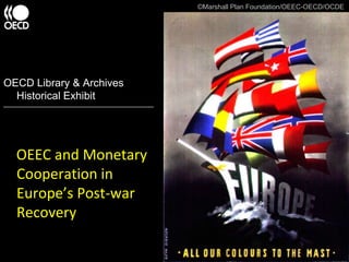 ©Marshall Plan Foundation/OEEC-OECD/OCDE OECD Library & Archives Historical Exhibit  _____________________________________________________________________ OEEC and Monetary Cooperation in Europe’s Post-war Recovery 