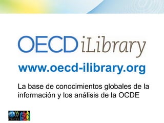 www.oecd-ilibrary.org
La base de conocimientos globales de la
información y los análisis de la OCDE
 