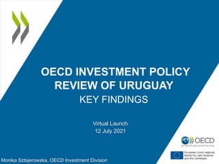 Monika Sztajerowska, OECD Investment Division
Virtual Launch
12 July 2021
OECD INVESTMENT POLICY
REVIEW OF URUGUAY
KEY FINDINGS
 