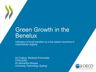 Green Growth in the
Benelux
Indicators of local transition to a low-carbon economy in
cross-border regions
Dr Cristina Martinez-Fernandez
CFE/LEED
Dr Samantha Sharpe
University Technology Sydney
 