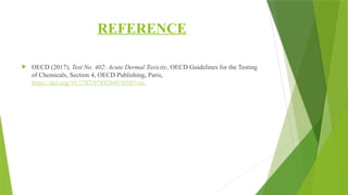 REFERENCE
 OECD (2017), Test No. 402: Acute Dermal Toxicity, OECD Guidelines for the Testing
of Chemicals, Section 4, OECD Publishing, Paris,
https://doi.org/10.1787/9789264070585-en.
 
