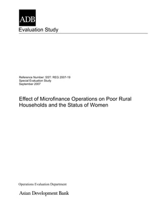 Evaluation Study




Reference Number: SST: REG 2007-19
Special Evaluation Study
September 2007




Effect of Microfinance Operations on Poor Rural
Households and the Status of Women




Operations Evaluation Department
 