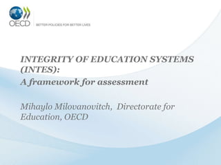 INTEGRITY OF EDUCATION SYSTEMS
(INTES):
A framework for assessment

Mihaylo Milovanovitch, Directorate for
Education, OECD
 