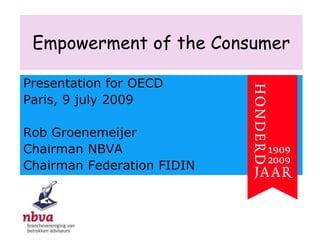 Empowerment of the Consumer Presentationfor OECD Paris, 9 july 2009 Rob Groenemeijer Chairman NBVA ChairmanFederation FIDIN 