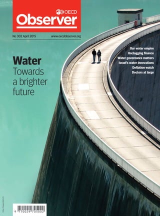 Water
Towards
a brighter
future
Our water empire
Unclogging finance
Water governance matters
Israel’s water innovations
Deflation watch
Doctors at large
No 302 April 2015 www.oecdobserver.org
©RoyPhilippe/HEMIS.FR
 