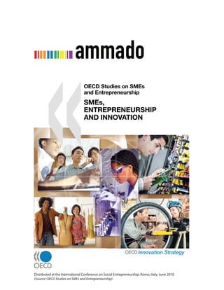 OECD Studies on SMEs
                                 and Entrepreneurship
                                 SMEs,
                                 ENTREPRENEURSHIP
                                 AND INNOVATION




Distributed at the International Conference on Social Entrepreneurship, Rome, Italy, June 2010
(Source: OECD Studies on SMEs and Entrepreneurship).
 