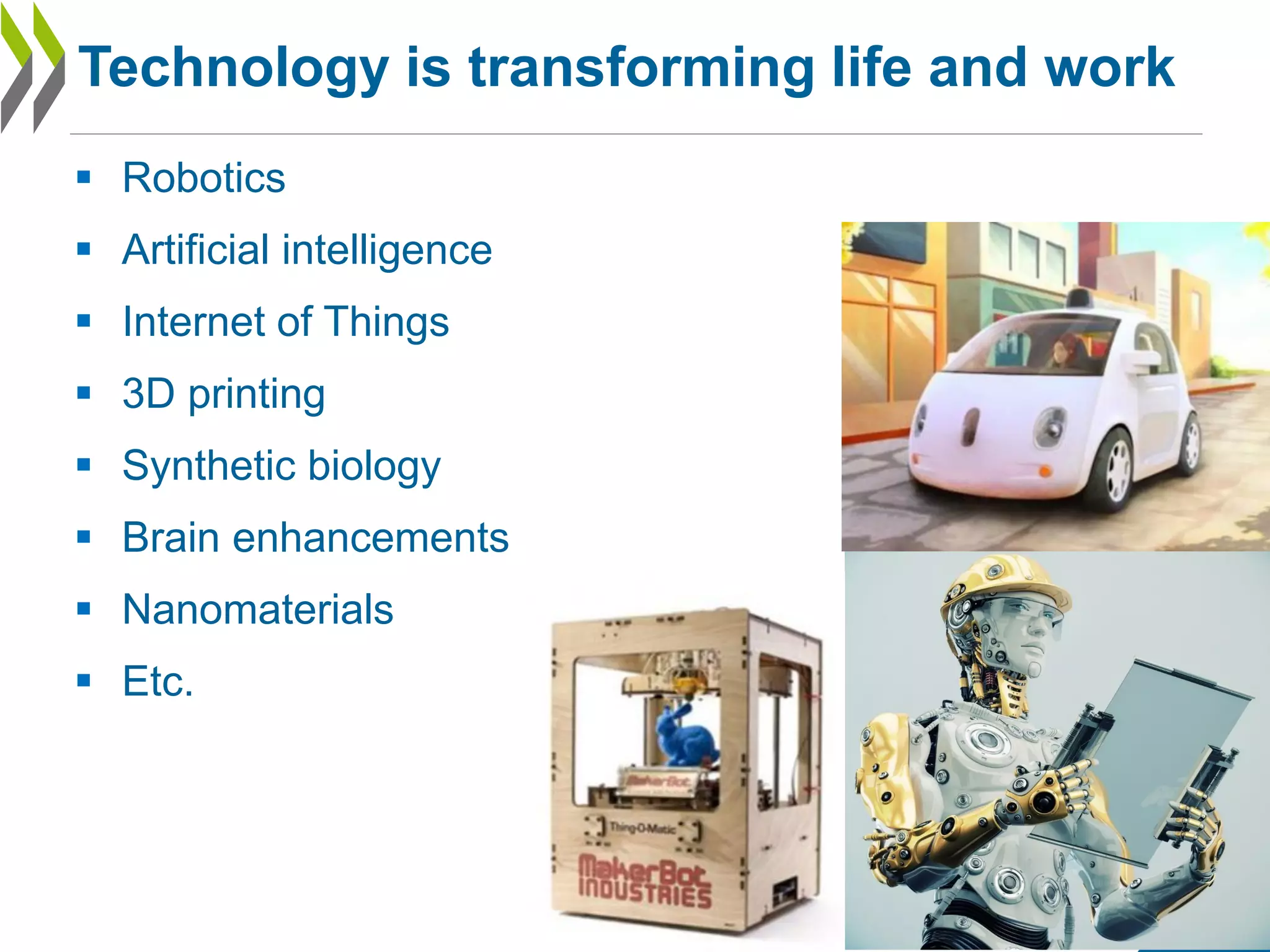 7
Technology is transforming life and work
 Robotics
 Artificial intelligence
 Internet of Things
 3D printing
 Synthetic biology
 Brain enhancements
 Nanomaterials
 Etc.
 