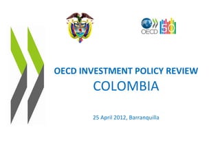 OECD INVESTMENT POLICY REVIEW
       COLOMBIA
       25 April 2012, Barranquilla
 