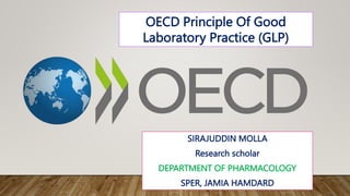 OECD Principle Of Good
Laboratory Practice (GLP)
SIRAJUDDIN MOLLA
Research scholar
DEPARTMENT OF PHARMACOLOGY
SPER, JAMIA HAMDARD
 