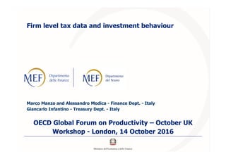Firm level tax data and investment behaviour
Marco Manzo and Alessandro Modica - Finance Dept. - Italy
Giancarlo Infantino - Treasury Dept. - Italy
OECD Global Forum on Productivity – October UK
Workshop - London, 14 October 2016
 