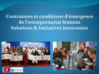Contraintes et conditions d'émergence
de l'entreprenariat féminin
Solutions & Initiatives innovantes
 