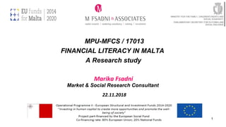 MPU-MFCS / 17013
FINANCIAL LITERACY IN MALTA
A Research study
Marika Fsadni
Market & Social Research Consultant
22.11.2018
1
 