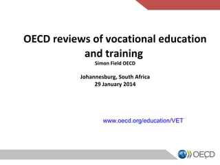 OECD reviews of vocational education
and training
Simon Field OECD

Johannesburg, South Africa
29 January 2014

www.oecd.org/education/VET

1

 