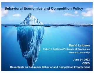 Behavioral Economics and Competition Policy
David Laibson
Robert I. Goldman Professor of Economics
Harvard University
June 24, 2022
OECD
Roundtable on Consumer Behavior and Competition Enforcement
 