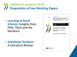 • Learning in Rural
Schools: Insights from
PISA, TALIS and the
literature
• Substitute Teachers:
A Literature Review
11
Update on progress 2018
Preparation of two Working Papers
 