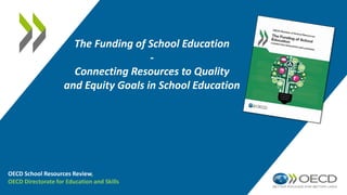 The Funding of School Education
-
Connecting Resources to Quality
and Equity Goals in School Education
OECD School Resources Review,
OECD Directorate for Education and Skills
 