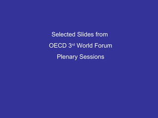 Selected Slides from
OECD 3rd
World Forum
Plenary Sessions
 