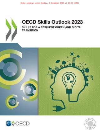 OECD Skills Outlook 2023
SKILLS FOR A RESILIENT GREEN AND DIGITAL
TRANSITION
V E R S
I
O
N
L
A
U
NCH
Under embargo until Monday, 6 November 2023 at 10:00 (UTC)
 