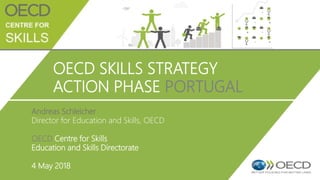 OECD SKILLS STRATEGY
ACTION PHASE PORTUGAL
Andreas Schleicher
Director for Education and Skills, OECD
OECD Centre for Skills
Education and Skills Directorate
4 May 2018
 