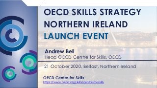 OECD SKILLS STRATEGY
NORTHERN IRELAND
LAUNCH EVENT
Andrew Bell
Head OECD Centre for Skills, OECD
OECD Centre for Skills
https://www.oecd.org/skills/centre-for-skills
21 October 2020, Belfast, Northern Ireland
 