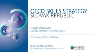 OECD SKILLS STRATEGY
SLOVAK REPUBLIC
Ludger Schuknecht
Deputy Secretary-General, OECD
OECD Centre for Skills
https://www.oecd.org/skills/centre-for-skills
27 January 2020, Bratislava
 