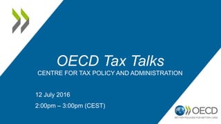 OECD Tax Talks
CENTRE FOR TAX POLICY AND ADMINISTRATION
12 July 2016
2:00pm – 3:00pm (CEST)
 