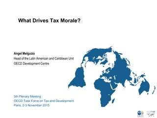 What Drives Tax Morale?
Angel Melguizo
Head of the Latin American and Caribbean Unit
OECD Development Centre
5th Plenary Meeting
OECD Task Force on Tax and Development
Paris, 2-3 November 2015
 