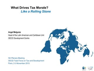 What Drives Tax Morale?
Like a Rolling Stone
Angel Melguizo
Head of the Latin American and Caribbean Unit
OECD Development Centre
5th Plenary Meeting
OECD Task Force on Tax and Development
Paris, 2-3 November 2015
 