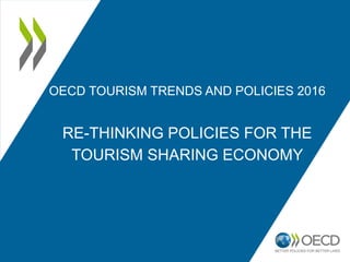 OECD TOURISM TRENDS AND POLICIES 2016
RE-THINKING POLICIES FOR THE
TOURISM SHARING ECONOMY
 