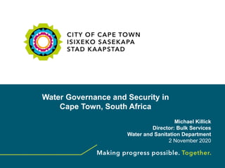 Water Governance and Security in
Cape Town, South Africa
Michael Killick
Director: Bulk Services
Water and Sanitation Department
2 November 2020
 