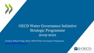 OECD Water Governance Initiative
Strategic Programme
2019-2021
Contact: Hakan Tropp, Head, OECD Water Governance Programme
Hakan.TROPP@oecd.org
 
