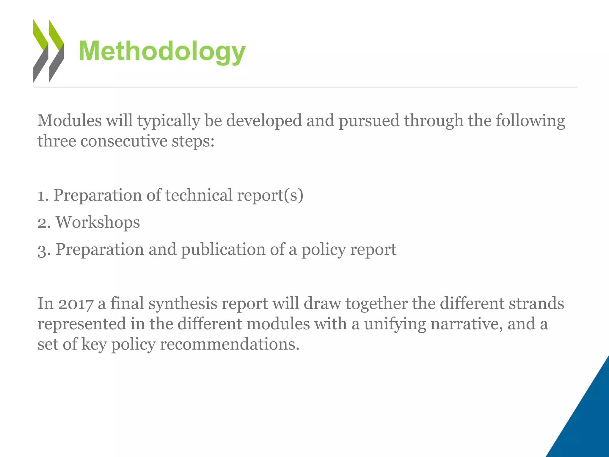 Modules will typically be developed and pursued through the following
three consecutive steps:
1. Preparation of technical report(s)
2. Workshops
3. Preparation and publication of a policy report
In 2017 a final synthesis report will draw together the different strands
represented in the different modules with a unifying narrative, and a
set of key policy recommendations.
Methodology
 