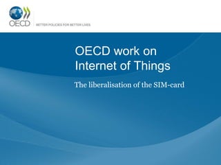 OECD work on
Internet of Things
The liberalisation of the SIM-card
 