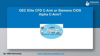 OEC Elite CFD C-Arm or Siemens CIOS
Alpha C-Arm?
By: Vikki Harmonay www.atlantisworldwide.com
 