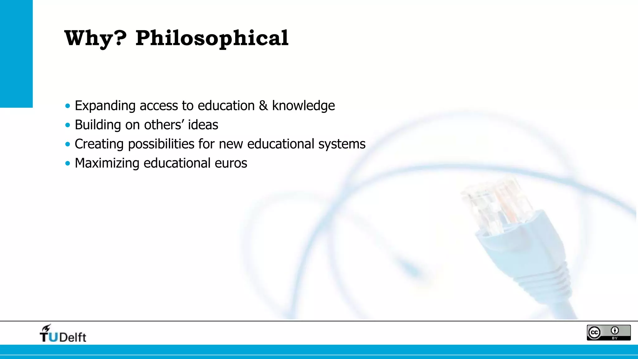 Why? Philosophical
• Expanding access to education & knowledge
• Building on others’ ideas
• Creating possibilities for new educational systems
• Maximizing educational euros
 