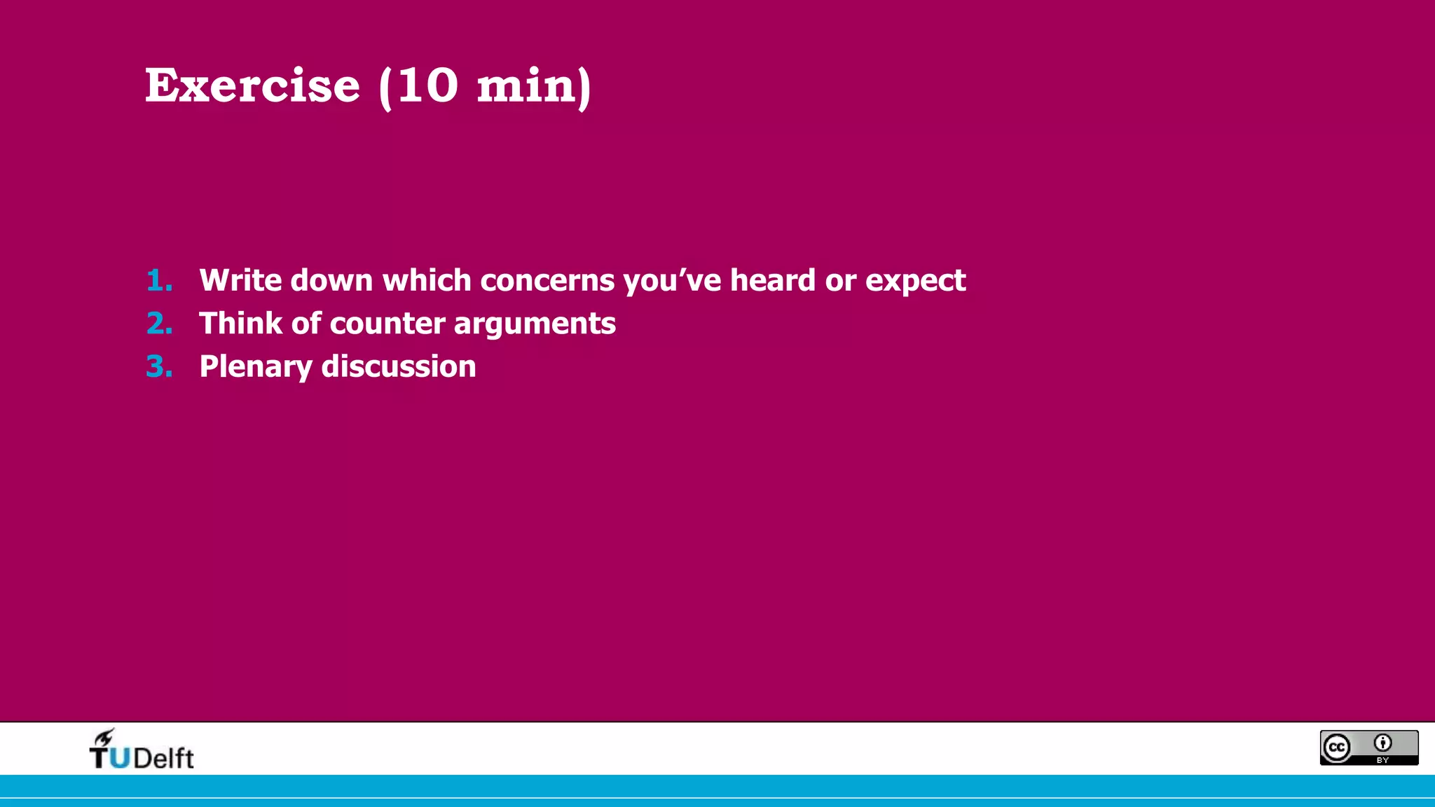 Exercise (10 min)
1. Write down which concerns you’ve heard or expect
2. Think of counter arguments
3. Plenary discussion
 