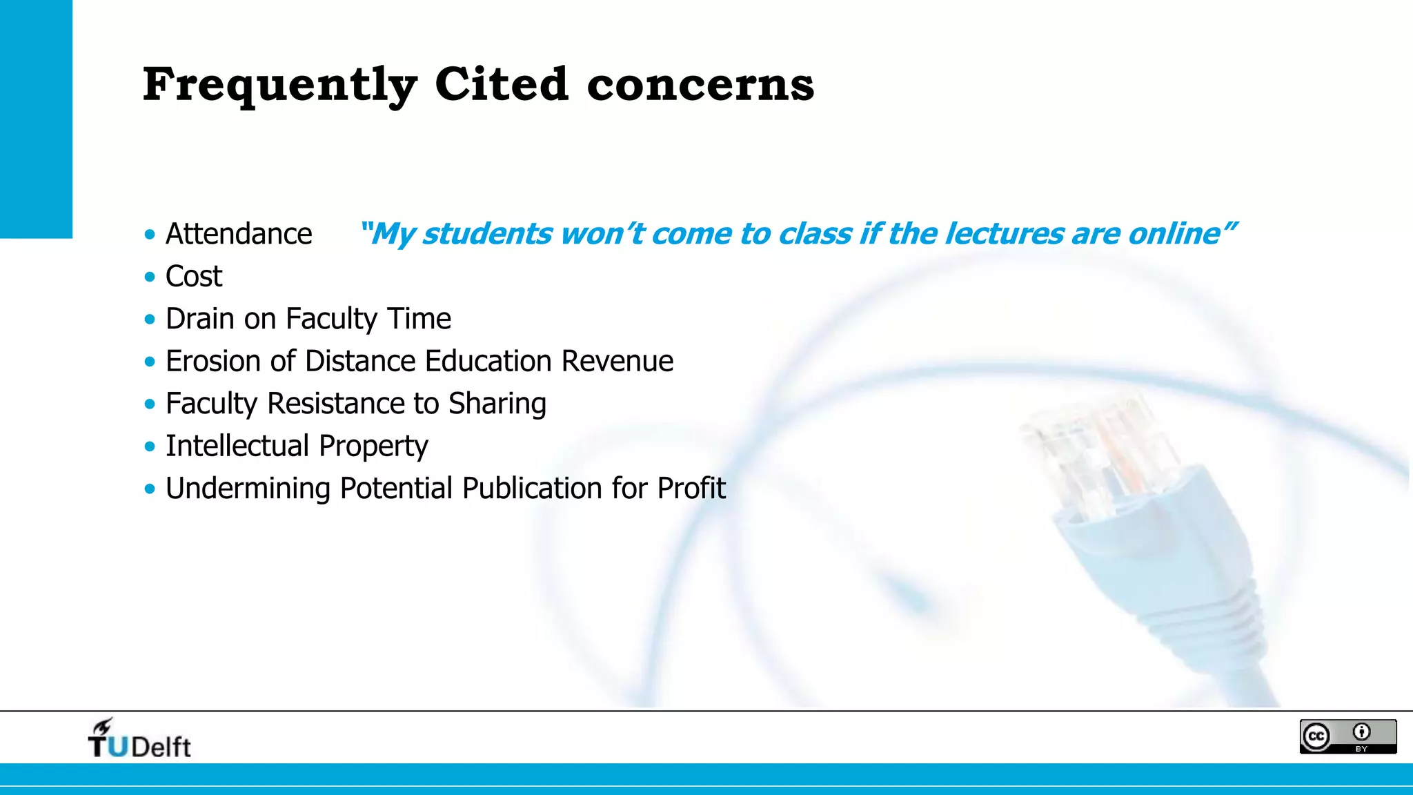 Frequently Cited concerns
• Attendance “My students won’t come to class if the lectures are online”
• Cost
• Drain on Faculty Time
• Erosion of Distance Education Revenue
• Faculty Resistance to Sharing
• Intellectual Property
• Undermining Potential Publication for Profit
 