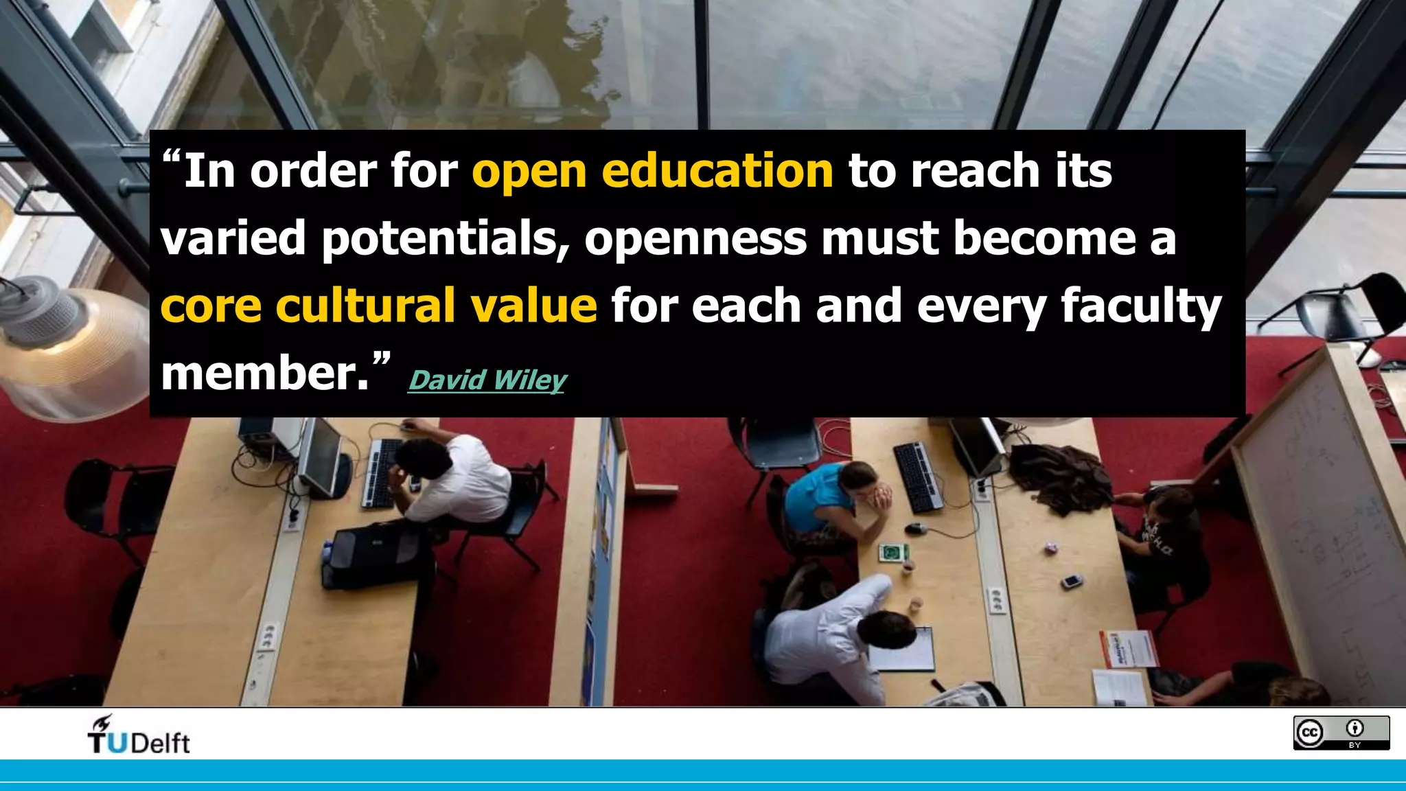 “In order for open education to reach its
varied potentials, openness must become a
core cultural value for each and every faculty
member.” David Wiley
 