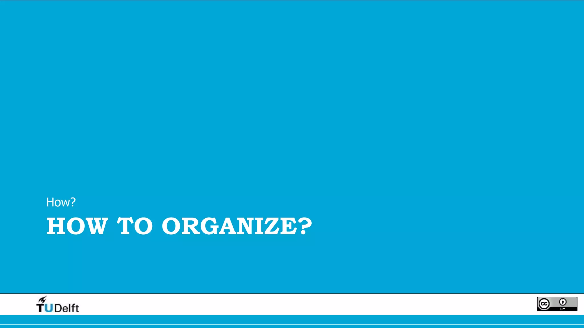 HOW TO ORGANIZE?
How?
 